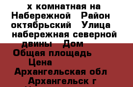 3-х комнатная на Набережной › Район ­ октябрьский › Улица ­ набережная северной двины › Дом ­ 95 › Общая площадь ­ 73 › Цена ­ 5 700 000 - Архангельская обл., Архангельск г. Недвижимость » Квартиры продажа   . Архангельская обл.,Архангельск г.